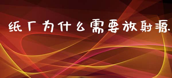 纸厂为什么需要放射源_https://m.ycdhulan.com_期货交易_第1张