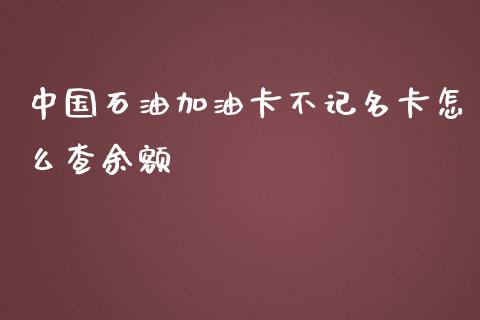 中国石油加油卡不记名卡怎么查余额_https://m.ycdhulan.com_股市在线_第1张