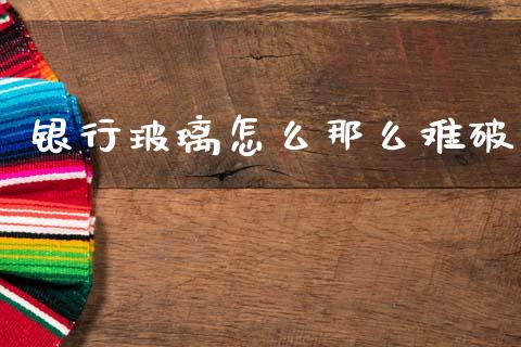 银行玻璃怎么那么难破_https://m.ycdhulan.com_期货交易_第1张
