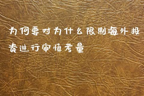为何要对为什么限制海外投资进行审慎考量_https://m.ycdhulan.com_证券新闻_第1张