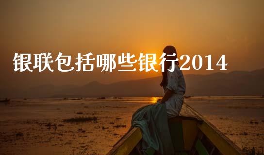 银联包括哪些银行2014_https://m.ycdhulan.com_证券新闻_第1张