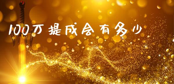 100万提成会有多少_https://m.ycdhulan.com_国际金融_第1张