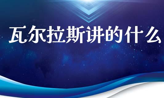 瓦尔拉斯讲的什么_https://m.ycdhulan.com_理财产品_第1张