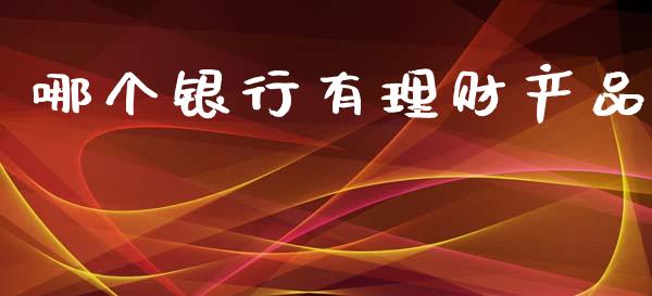哪个银行有理财产品_https://m.ycdhulan.com_理财产品_第1张