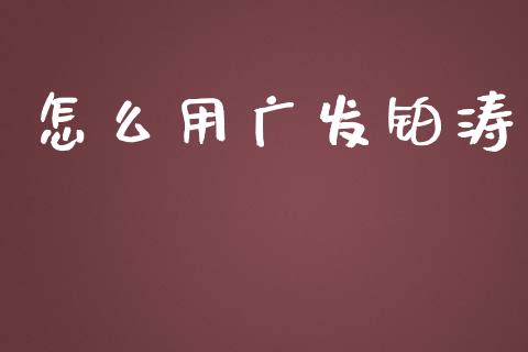 怎么用广发铂涛_https://m.ycdhulan.com_股市在线_第1张