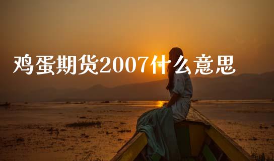 鸡蛋期货2007什么意思_https://m.ycdhulan.com_股市在线_第1张