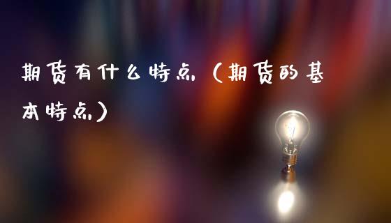 期货有什么特点（期货的基本特点）_https://m.ycdhulan.com_理财产品_第1张