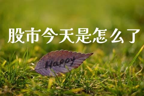 股市今天是怎么了_https://m.ycdhulan.com_国际金融_第1张