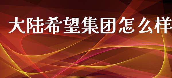 大陆希望集团怎么样_https://m.ycdhulan.com_理财产品_第1张