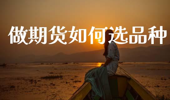 做期货如何选品种_https://m.ycdhulan.com_理财产品_第1张