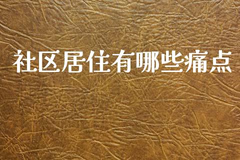 社区居住有哪些痛点_https://m.ycdhulan.com_期货交易_第1张