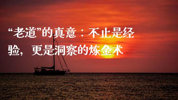 “老道”的真意：不止是经验，更是洞察的炼金术_https://m.ycdhulan.com_股市在线_第1张