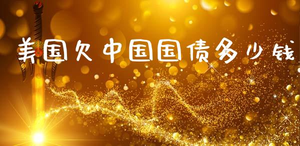 美国欠中国国债多少钱_https://m.ycdhulan.com_理财产品_第1张
