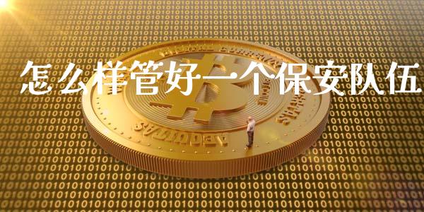 怎么样管好一个保安队伍_https://m.ycdhulan.com_股市在线_第1张