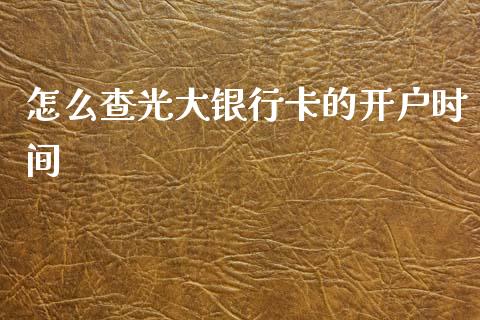 怎么查光大银行卡的开户时间_https://m.ycdhulan.com_期货交易_第1张
