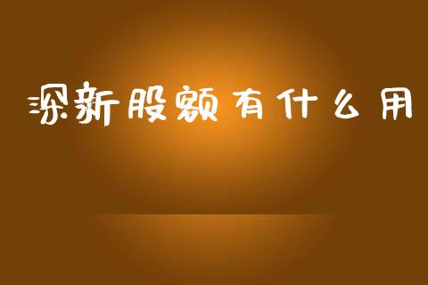 深新股额有什么用_https://m.ycdhulan.com_财经要闻_第1张