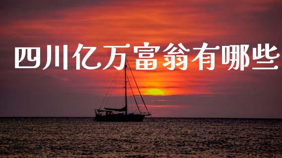 四川亿万富翁有哪些_https://m.ycdhulan.com_期货交易_第1张