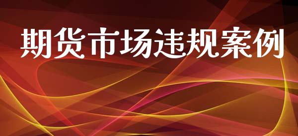 期货市场违规案例_https://m.ycdhulan.com_证券新闻_第1张