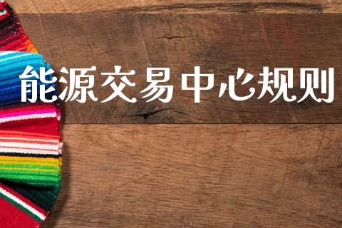 能源交易中心规则_https://m.ycdhulan.com_理财产品_第1张