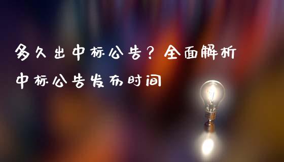 多久出中标公告？全面解析中标公告发布时间_https://m.ycdhulan.com_期货交易_第1张
