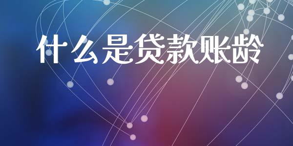 什么是贷款账龄_https://m.ycdhulan.com_财经要闻_第1张