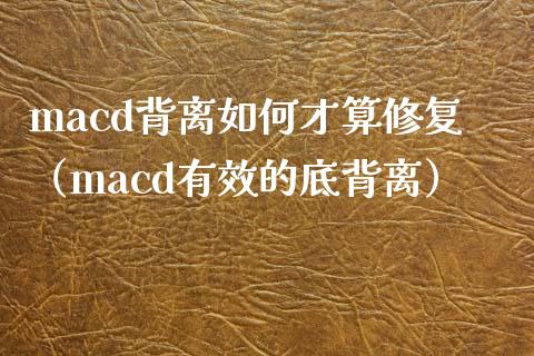 macd背离如何才算修复（macd有效的底背离）_https://m.ycdhulan.com_理财产品_第1张