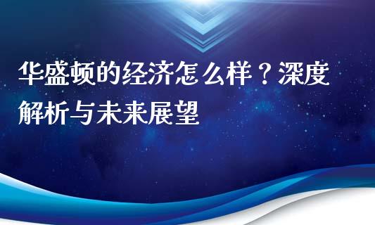 华盛顿的经济怎么样？深度解析与未来展望_https://m.ycdhulan.com_股市在线_第1张