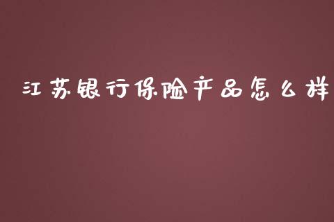 江苏银行保险产品怎么样_https://m.ycdhulan.com_股市在线_第1张