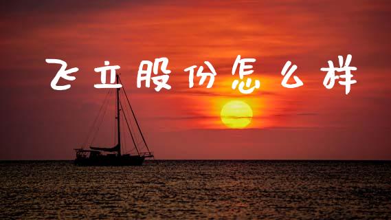 飞立股份怎么样_https://m.ycdhulan.com_股市在线_第1张