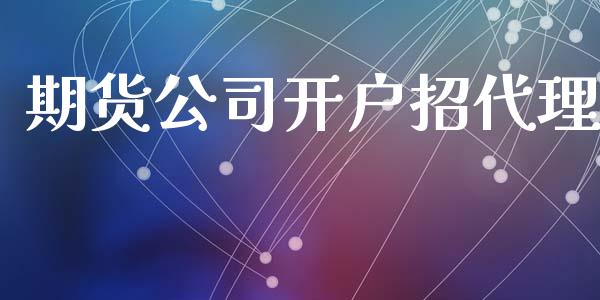 期货公司开户招代理_https://m.ycdhulan.com_期货交易_第1张