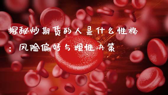 探秘炒期货的人是什么性格：风险偏好与理性决策_https://m.ycdhulan.com_财经要闻_第1张