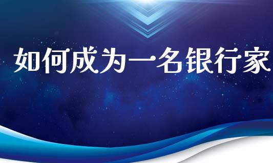 如何成为一名银行家_https://m.ycdhulan.com_国际金融_第1张