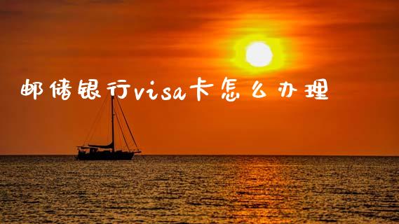 邮储银行visa卡怎么办理_https://m.ycdhulan.com_期货交易_第1张