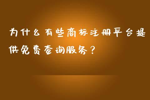 为什么有些商标注册平台提供免费查询服务？_https://m.ycdhulan.com_国际金融_第1张