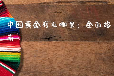 中国黄金存在哪里：全面指南_https://m.ycdhulan.com_财经要闻_第1张