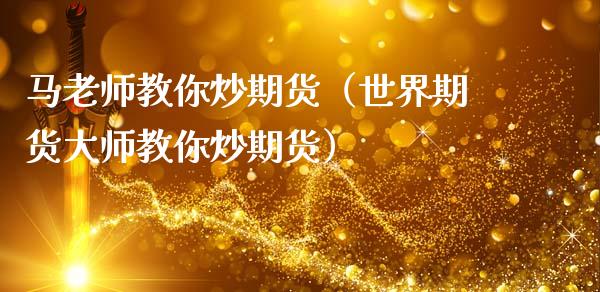 马老师教你炒期货（世界期货大师教你炒期货）_https://m.ycdhulan.com_期货交易_第1张
