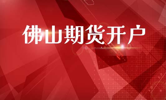 佛山期货开户_https://m.ycdhulan.com_财经要闻_第1张