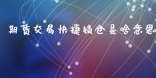 期货交易快捷锁仓是啥意思_https://m.ycdhulan.com_国际金融_第1张