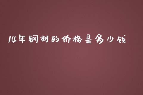 14年钢材的价格是多少钱_https://m.ycdhulan.com_证券新闻_第1张