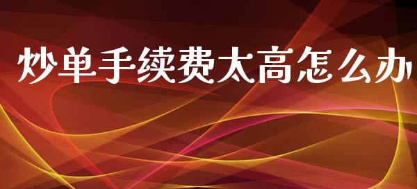 炒单手续费太高怎么办_https://m.ycdhulan.com_股市在线_第1张