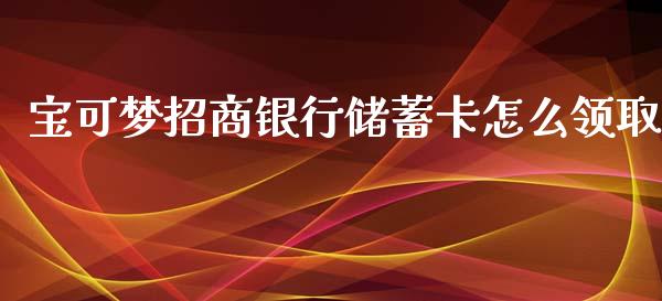 宝可梦招商银行储蓄卡怎么领取_https://m.ycdhulan.com_股市在线_第1张