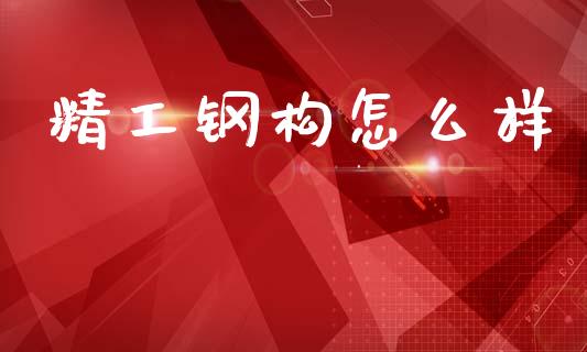 精工钢构怎么样_https://m.ycdhulan.com_股市在线_第1张