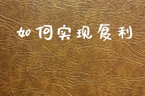 如何实现复利_https://m.ycdhulan.com_证券新闻_第1张