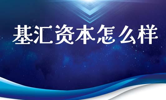 基汇资本怎么样_https://m.ycdhulan.com_理财产品_第1张