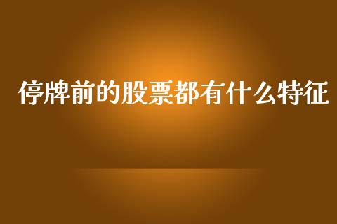 停牌前的股票都有什么特征_https://m.ycdhulan.com_国际金融_第1张