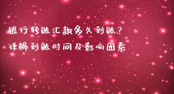 银行转账汇款多久到账？ 详解到账时间及影响因素_https://m.ycdhulan.com_理财产品_第1张