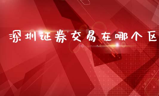 深圳证券交易在哪个区_https://m.ycdhulan.com_股市在线_第1张