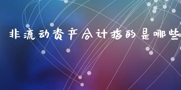 非流动资产合计指的是哪些_https://m.ycdhulan.com_证券新闻_第1张