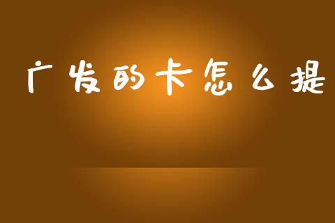 广发的卡怎么提_https://m.ycdhulan.com_证券新闻_第1张