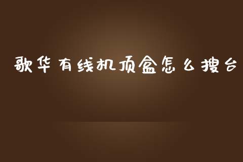 歌华有线机顶盒怎么搜台_股市在线_第1张_财经要闻_股市在线_理财产品_国际金融 歌华有线机顶盒怎么搜台_https://m.ycdhulan.com_股市在线_第1张